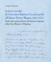 Lettere inedite di Giovanni Battista Cavalcaselle all abate Pietro Mugna 1869-1878. Dalle informative feltrine all edizione italiana della «New History of Painting»