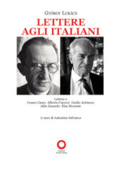 Lettere agli italiani. Lettere a Cesare Cases, Alberto Carocci, Giudo Aristarco, Aldo Zanardo, Elsa Morante