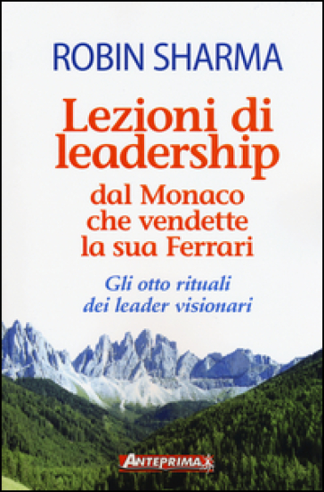 Lezioni di leadership dal monaco che vendette la sua Ferrari. Gli otto rituali dei leader visionari