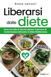 Liberarsi dalle diete. Verso uno stile di vita più salutare: il percorso di trasformazione attraverso la Dieta Mediterranea