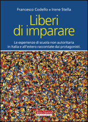 Liberi di imparare. L esperienza di scuola non autoritaria in Italia e all estero raccontate dai protagonisti