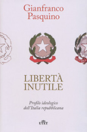 Libertà inutile. Profilo ideologico dell Italia repubblicana