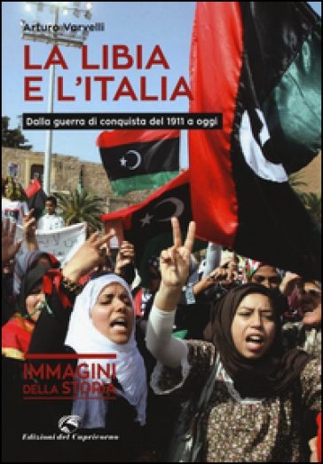 La Libia e l'Italia. Dalla guerra di conquista del 1911 a oggi