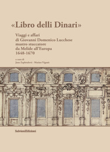 Libro delli Dinari. Viaggi e affari di Giovanni Domenico Lucchese mastro stuccatore da Melide all'Europa 1648-1670