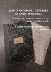 Libro di ricordi del generale Antonino Di Giorgio. La sua vita raccontata attraverso scritti e aneddoti inediti