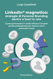 LinkedIn® magnetico: strategie di Personal Branding dentro e fuori la rete