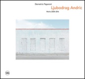 Ljubodrag Andric. Works 2008-2016. Ediz. italiana e inglese