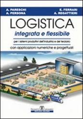 Logistica integrata e flessibile. Per i sistemi produttivi dell industria e del terziario. Con applicazioni numeriche e progettuali