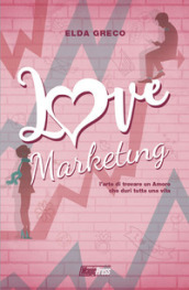 Love marketing. L arte di trovare un amore che duri tutta una vita