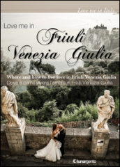 Love me in Friuli Venezia Giulia. Dove e come vivere l amore in Friuli Venezia Giulia. Ediz. italiana e inglese