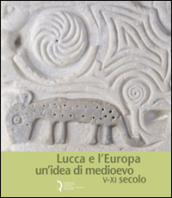 Lucca e l Europa. Un idea di Medioevo (V-XI secolo). Catalogo della mostra (Lucca, 20 settembre 2010-9 gennaio 2011)