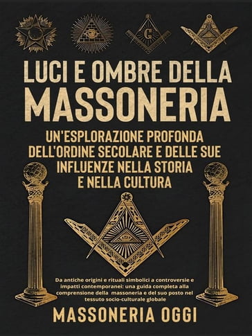 Luci e Ombre della Massoneria: Un'Esplorazione Profonda dell'Ordine Secolare e delle Sue Influenze nella Storia e nella Cultura