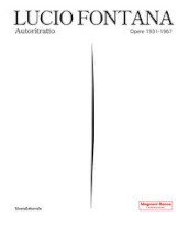 Lucio Fontana. Autoritratto. Opere 1931-1967. Ediz. illustrata