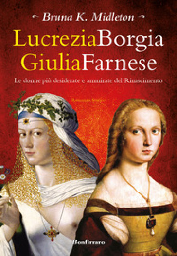 Lucrezia Borgia, Giulia Farnese. Le donne più desiderate del Rinascimento