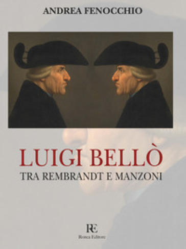Luigi Bellò. Tra Rembrandt e Manzoni. Ediz. illustrata