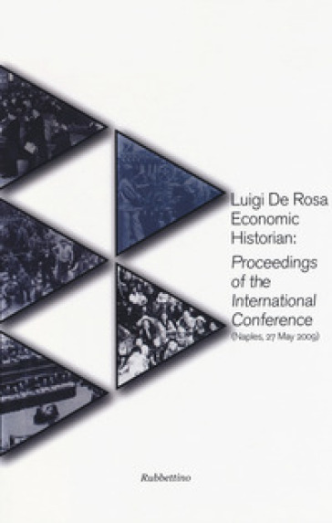 Luigi De Rosa economic historian: proceedings of the international conference (Naples, 27 may 2009)