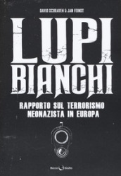 Lupi bianchi. Rapporto sul terrorismo neonazista in Europa