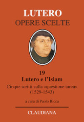 Lutero e l Islam. Cinque scritti sulla «questione turca» 1529-1543