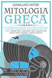 MITOLOGIA GRECA; Un Affascinante Viaggio tra Storie Incantevoli e Racconti Leggendari alla Scoperta dei Miti Greci. Scopri Miti, Leggende, Dei e Mostri che hanno Reso Grande l Antica Grecia