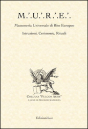 M.U.R.E. Massoneria Universale di Rito Europeo. Istruzioni, cerimonie, rituali