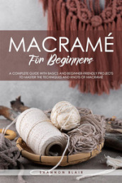 Macramé for beginners. A complete guide with basics and beginner-friendly projects to master the techniques and knots of macramè