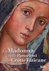 La Madonna delle Partorienti dalle Grotte Vaticane. Ediz. illustrata
