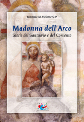 Madonna dell Arco. Storia del Santuario e del Convento