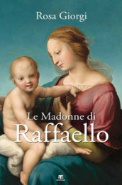 Le Madonne di Raffaello. Ediz. a colori