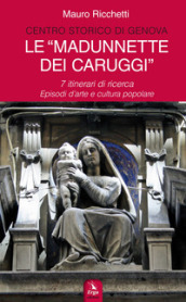 Le «Madonnette dei Caruggi». 7 itinerari di ricerca. Episodi d arte e cultura popolare. Ediz. illustrata