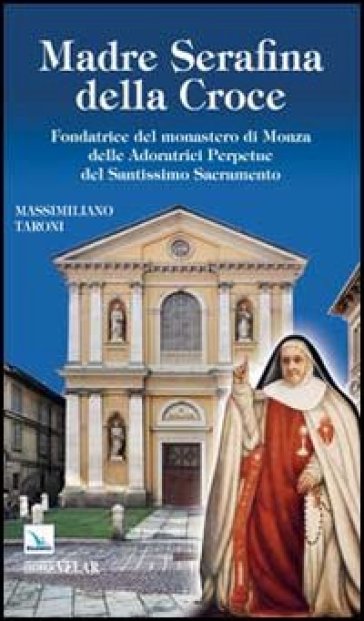 Madre Serafina della Croce. Fondatrice del monastero di Monza delle Adoratrici Perpetue del Santissimo Sacramento