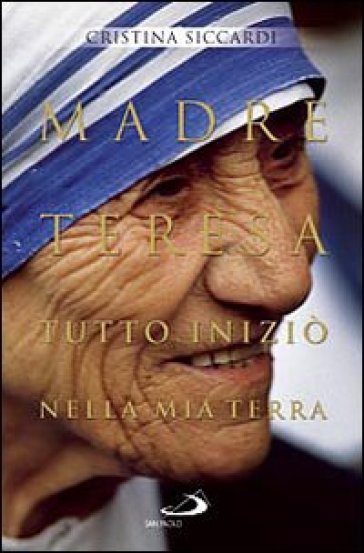 Madre Teresa. Tutto iniziò nella mia terra. Con lettere inedite alla famiglia