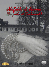 Mafalda di Savoia. La perla di Buchenwald. I sette giorni
