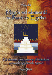 Magia ed elementi nell antico Egitto. Gli elementi come percorso di iniziazione personale agli antichi misteri