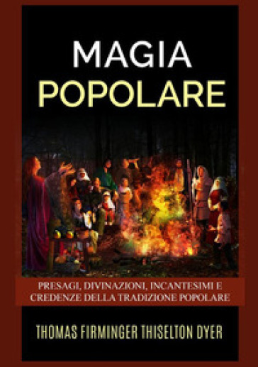 Magia popolare. Presagi, divinazioni, incantesimi e credenze della tradizione popolare