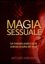 Magia sessuale. Un trattato pratico sulla scienza occulta dei sessi