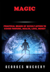 Magic. Practical means of occult action to favor fortune, health, love, money