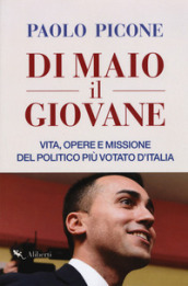 Di Maio il Giovane. Vita, opere e missione del politico più votato d Italia