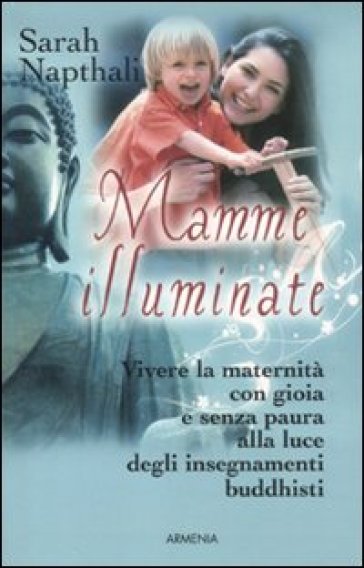 Mamme illuminate. Vivere la maternità con gioia e senza paura alla luce degli insegnamenti buddisti