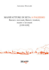 Manifatture di seta a Palermo. Baroni e mercanti, filatori e tessitori, mastre e lavoranti (1550-1650)