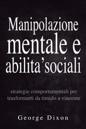 Manipolazione mentale e abilita  sociali: Strategie comportamentali per trasformarti da timido a vincente