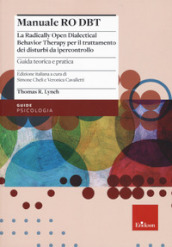 Manuale Ro DBT. La Radically Open Dialectical Behavior Therapy per il trattamento dei disturbi da ipercontrollo. 1: Guida teorica e pratica