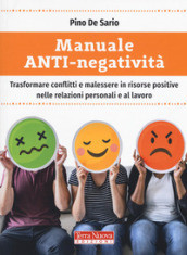Manuale anti-negatività. Trasformare conflitti e malessere in risorse positive nelle relazioni personali e al lavoro