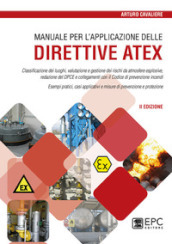Manuale per l applicazione delle direttive ATEX. Classificazione dei luoghi, valutazione e gestione dei rischi da atmosfere esplosive. Nuova ediz.