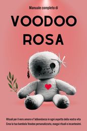 Manuale completo di Voodoo Rosa: Rituali per il vero amore e l abbondanza in ogni aspetto della vostra vita