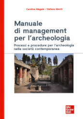 Manuale di management per l archeologia. Processi e procedure per l archeologia nella società contemporanea