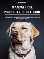 Manuale del proprietario del cane: una guida per risolvere i problemi comuni del cane e il trattamento medico