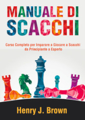 Manuale di scacchi. Corso completo per imparare a giocare a scacchi. Da principiante a esperto