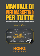 Manuale di web marketing per tutti! Con tutto quello che devi sapere, dal SEO/SEM al social media marketing