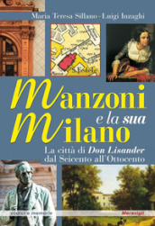 Manzoni e la sua Milano. La città di Don Lisander dal Seicento all Ottocento