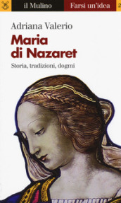Maria di Nazaret. Storia, tradizioni, dogmi